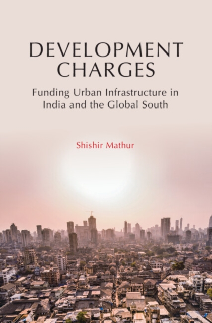 Development Charges : Funding Urban Infrastructure in India and the Global South, Hardback Book