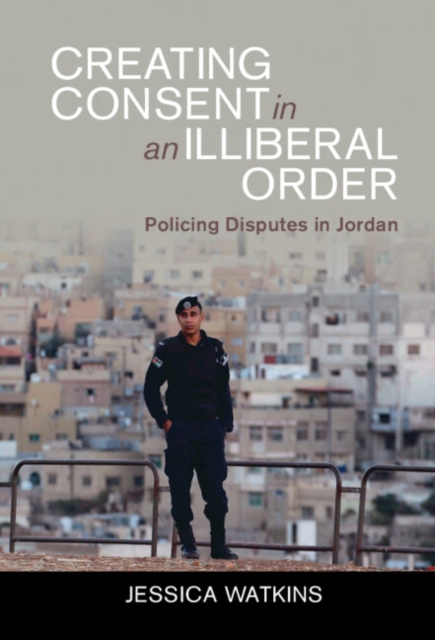 Creating Consent in an Illiberal Order : Policing Disputes in Jordan, EPUB eBook