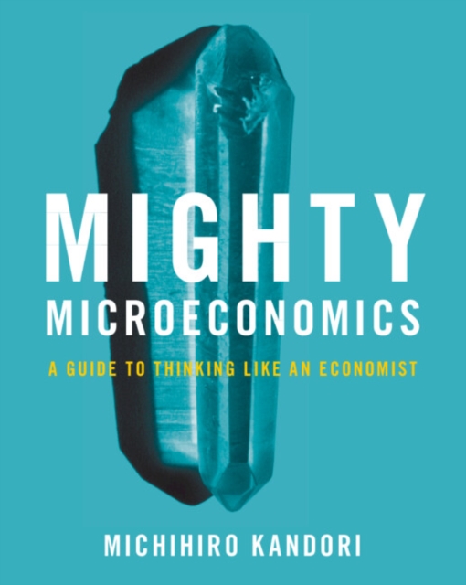 Mighty Microeconomics : A Guide to Thinking Like An Economist, Paperback / softback Book