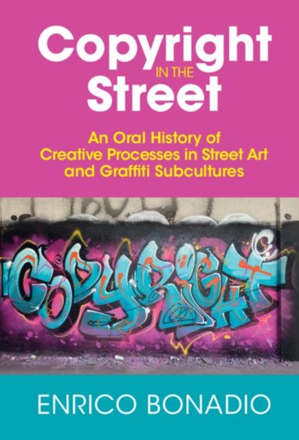 Copyright in the Street : An Oral History of Creative Processes in Street Art and Graffiti Subcultures, PDF eBook