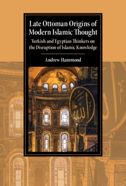 Late Ottoman Origins of Modern Islamic Thought : Turkish and Egyptian Thinkers on the Disruption of Islamic Knowledge, EPUB eBook