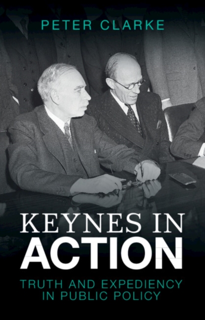 Keynes in Action : Truth and Expediency in Public Policy, Hardback Book