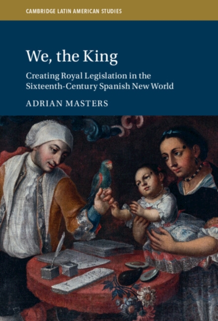 We, the King : Creating Royal Legislation in the Sixteenth-Century Spanish New World, PDF eBook