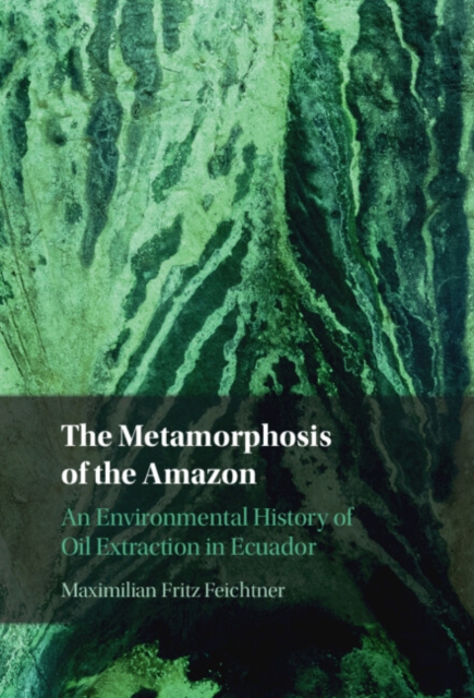Metamorphosis of the Amazon : An Environmental History of Oil Extraction in Ecuador, EPUB eBook