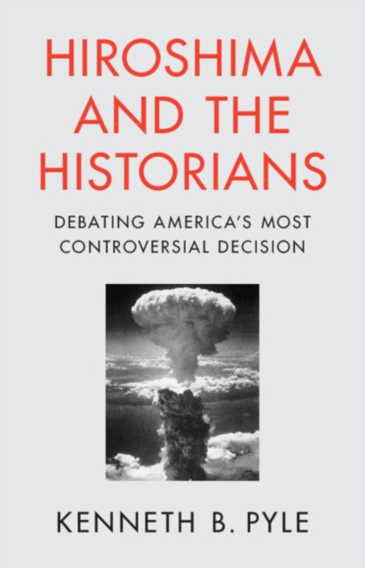 Hiroshima and the Historians : Debating America's Most Controversial Decision, Hardback Book