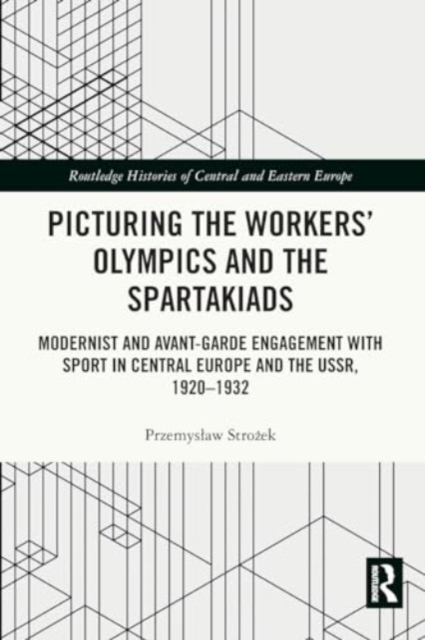 Picturing the Workers' Olympics and the Spartakiads : Modernist and Avant-Garde Engagement with Sport in Central Europe and the USSR, 1920-1932, Paperback / softback Book