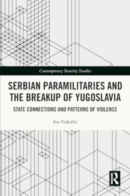 Serbian Paramilitaries and the Breakup of Yugoslavia : State Connections and Patterns of Violence, Paperback / softback Book
