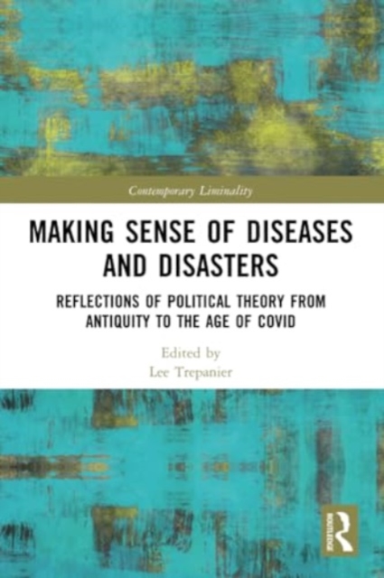 Making Sense of Diseases and Disasters : Reflections of Political Theory from Antiquity to the Age of COVID, Paperback / softback Book