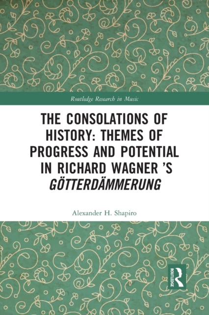 The Consolations of History: Themes of Progress and Potential in Richard Wagner’s Gotterdammerung, Paperback / softback Book