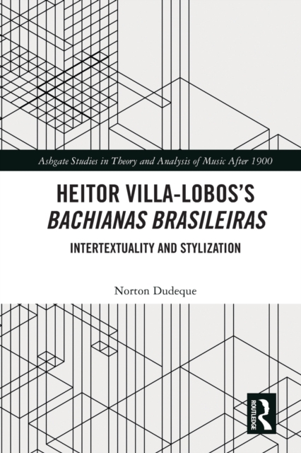 Heitor Villa-Lobos’s Bachianas Brasileiras : Intertextuality and Stylization, Paperback / softback Book