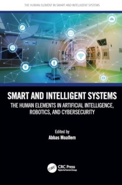 Smart and Intelligent Systems : The Human Elements in Artificial Intelligence, Robotics, and Cybersecurity, Paperback / softback Book