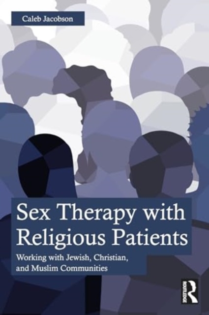 Sex Therapy with Religious Patients : Working with Jewish, Christian, and Muslim Communities, Paperback / softback Book