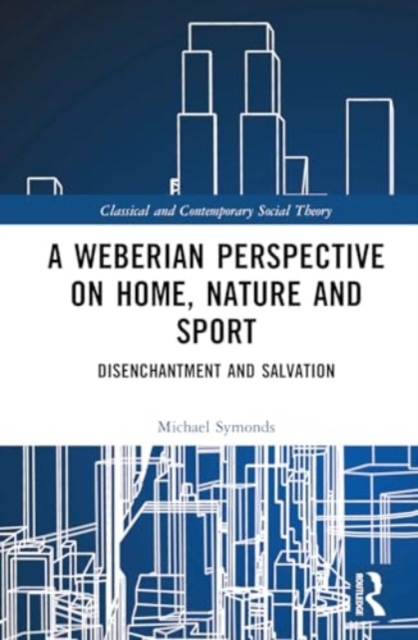 A Weberian Perspective on Home, Nature and Sport : Disenchantment and Salvation, Hardback Book