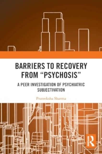 Barriers to Recovery from ‘Psychosis’ : A Peer Investigation of Psychiatric Subjectivation, Paperback / softback Book
