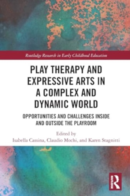 Play Therapy and Expressive Arts in a Complex and Dynamic World : Opportunities and Challenges Inside and Outside the Playroom, Paperback / softback Book