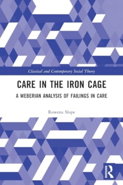 Care in the Iron Cage : A Weberian Analysis of Failings in Care, Paperback / softback Book