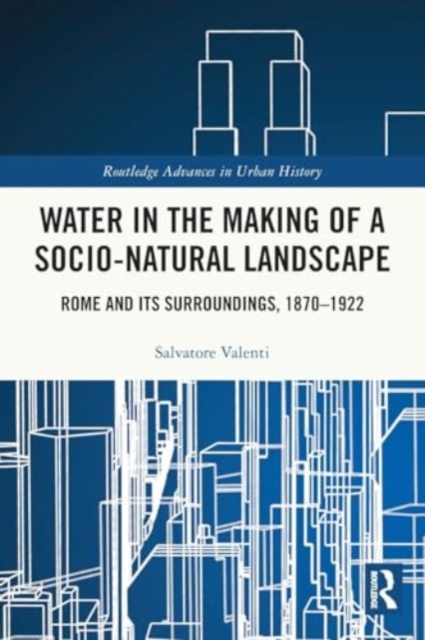 Water in the Making of a Socio-Natural Landscape : Rome and Its Surroundings, 1870–1922, Paperback / softback Book