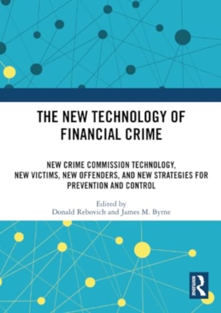 The New Technology of Financial Crime : New Crime Commission Technology, New Victims, New Offenders, and New Strategies for Prevention and Control, Paperback / softback Book