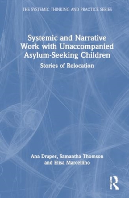Systemic and Narrative Work with Unaccompanied Asylum-Seeking Children : Stories of Relocation, Hardback Book