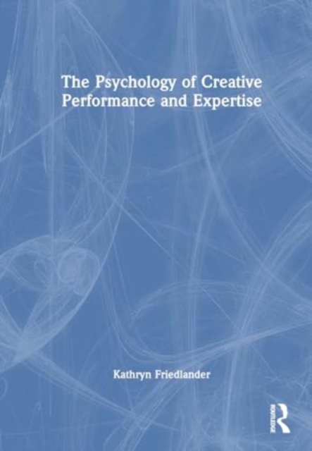 The Psychology of Creative Performance and Expertise, Hardback Book