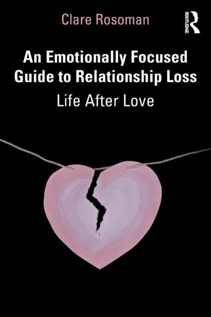 An Emotionally Focused Guide to Relationship Loss : Life After Love, Paperback / softback Book