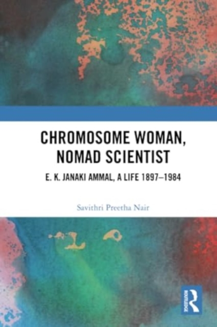 Chromosome Woman, Nomad Scientist : E. K. Janaki Ammal, A Life 1897–1984, Paperback / softback Book
