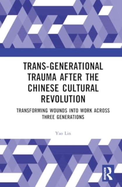 Trans-Generational Trauma After the Chinese Cultural Revolution : Transforming Wounds into Work Across Three Generations, Hardback Book