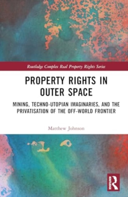 Property Rights in Outer Space : Mining, Techno-Utopian Imaginaries, and the Privatisation of the Off-World Frontier, Hardback Book