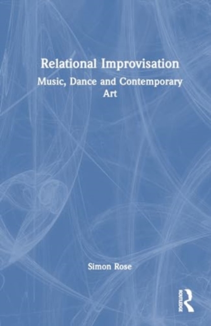 Relational Improvisation : Music, Dance and Contemporary Art, Hardback Book