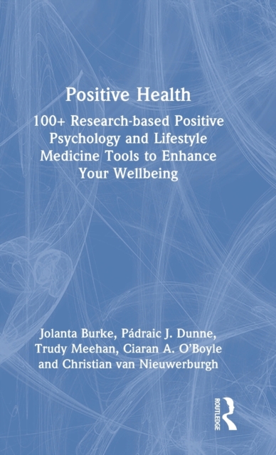 Positive Health : 100+ Research-based Positive Psychology and Lifestyle Medicine Tools to Enhance Your Wellbeing, Hardback Book