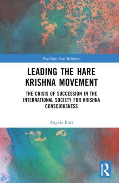 Leading the Hare Krishna Movement : The Crisis of Succession in the International Society for Krishna Consciousness, Hardback Book