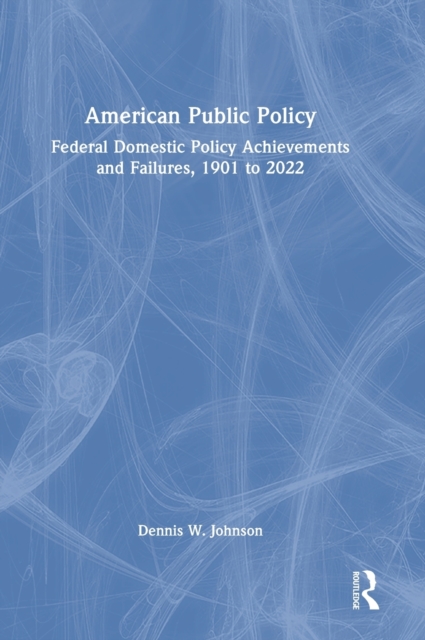American Public Policy : Federal Domestic Policy Achievements and Failures, 1901 to 2022, Hardback Book