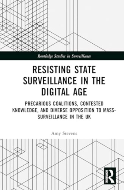 Resisting State Surveillance in the Digital Age : Precarious Coalitions, Contested Knowledge, and Diverse Opposition to Mass-Surveillance in the UK, Hardback Book