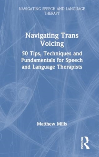 Navigating Trans Voicing : 50 Key Points to Support Students and Newly Qualified Speech and Language Therapists with Gender-Affirming Voice Therapy, Hardback Book
