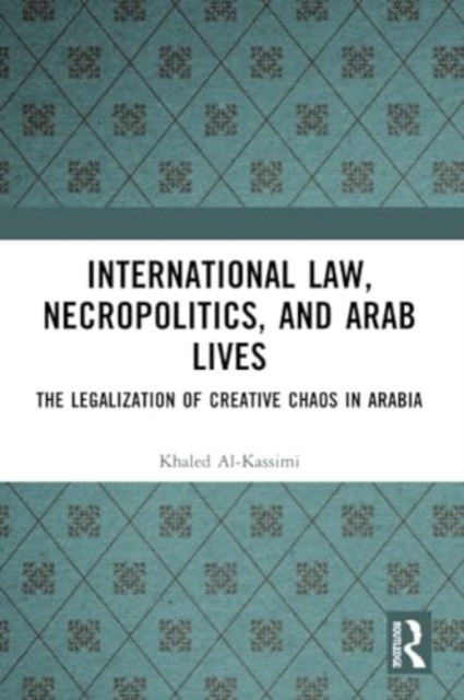 International Law, Necropolitics, and Arab Lives : The Legalization of Creative Chaos in Arabia, Paperback / softback Book