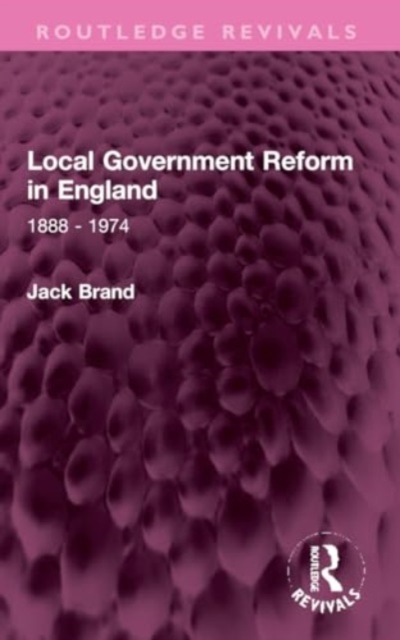 Local Government Reform in England : 1888 - 1974, Paperback / softback Book