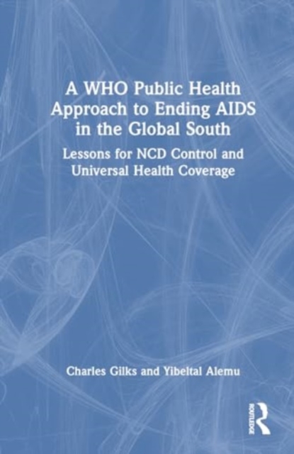 A WHO Public Health Approach to Ending AIDS in the Global South : Lessons for NCD Control and Universal Health Coverage, Hardback Book