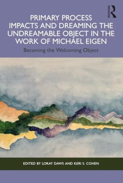 Primary Process Impacts and Dreaming the Undreamable Object in the Work of Michael Eigen : Becoming the Welcoming Object, Paperback / softback Book
