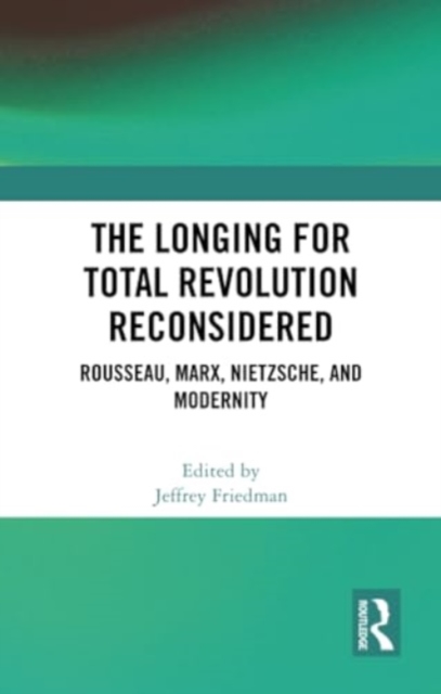 The Longing for Total Revolution Reconsidered : Rousseau, Marx, Nietzsche, and Modernity, Paperback / softback Book
