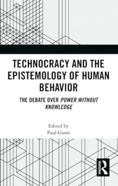 Technocracy and the Epistemology of Human Behavior : The Debate over Power Without Knowledge, Paperback / softback Book