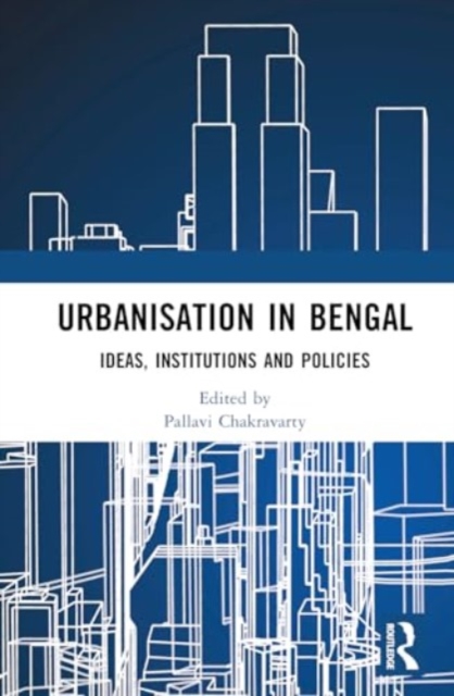 Urbanisation in Bengal : Ideas, Institutions and Policies, Hardback Book