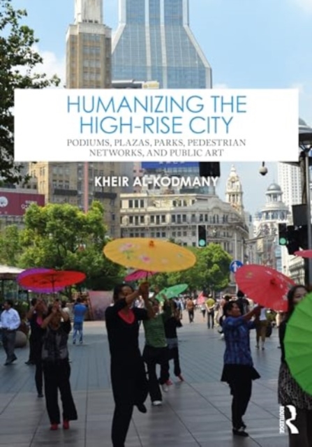 Humanizing the High-Rise City : Podiums, Plazas, Parks, Pedestrian Networks, and Public Art, Hardback Book