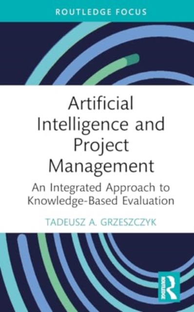 Artificial Intelligence and Project Management : An Integrated Approach to Knowledge-Based Evaluation, Hardback Book