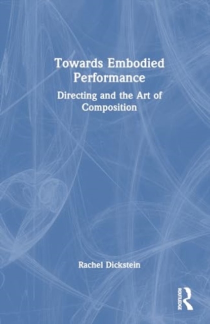 Towards Embodied Performance : Directing and the Art of Composition, Hardback Book