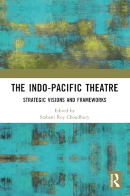 The Indo-Pacific Theatre : Strategic Visions and Frameworks, Paperback / softback Book