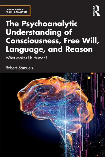 The Psychoanalytic Understanding of Consciousness, Free Will, Language, and Reason : What Makes Us Human?, Paperback / softback Book