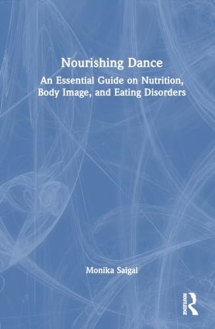 Nourishing Dance : An Essential Guide on Nutrition, Body Image, and Eating Disorders, Hardback Book