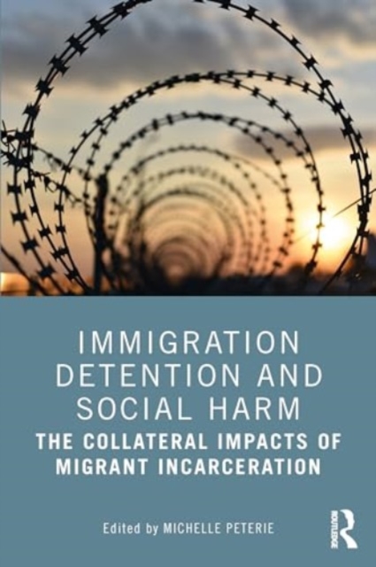 Immigration Detention and Social Harm : The Collateral Impacts of Migrant Incarceration, Paperback / softback Book
