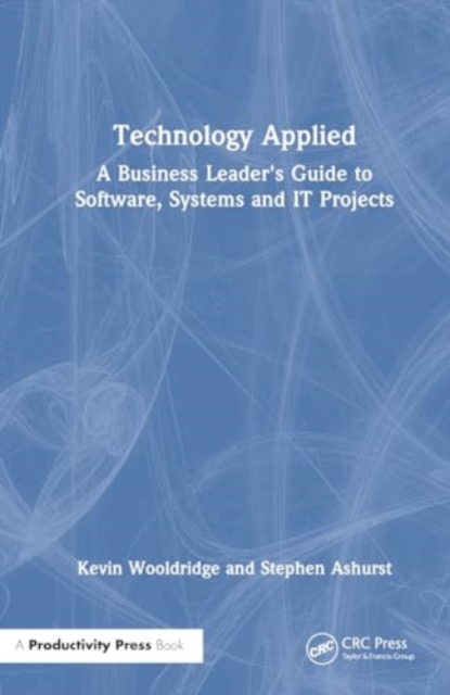 Technology Applied : A Business Leader's Guide to Software, Systems and IT Projects, Hardback Book