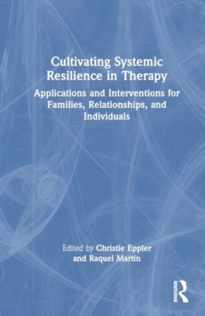 Cultivating Systemic Resilience in Therapy : Applications and Interventions for Families, Relationships, and Individuals, Hardback Book